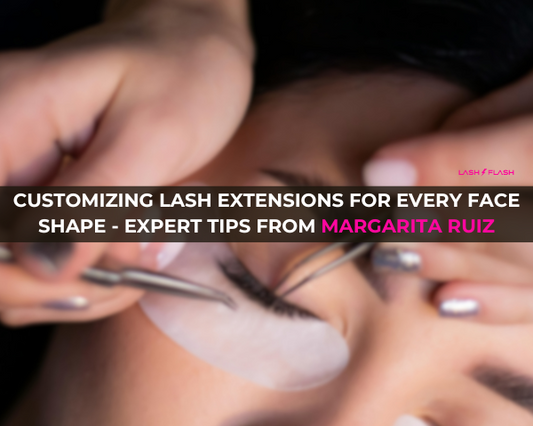 Customizing Lash Extensions for Every Face Shape - Expert Tips from Margarita Ruiz